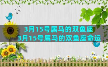 3月15号属马的双鱼座 3月15号属马的双鱼座命运